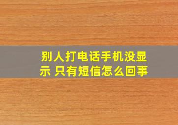 别人打电话手机没显示 只有短信怎么回事